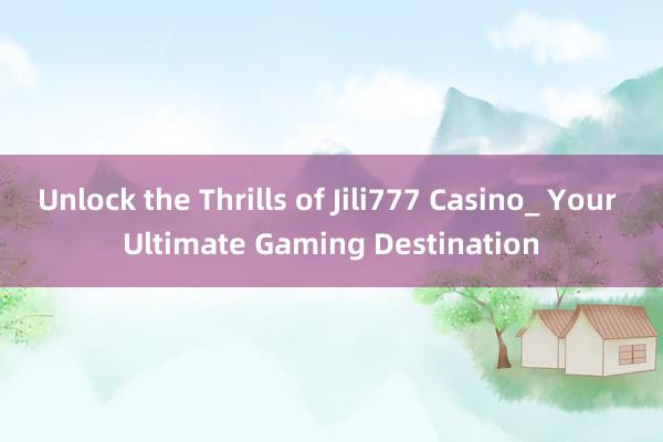 Unlock the Thrills of Jili777 Casino_ Your Ultimate Gaming Destination