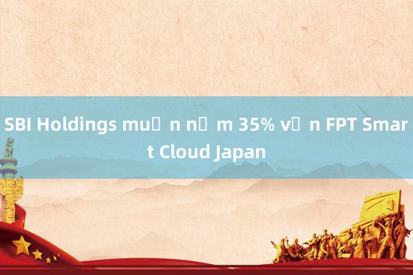 SBI Holdings muốn nắm 35% vốn FPT Smart Cloud Japan