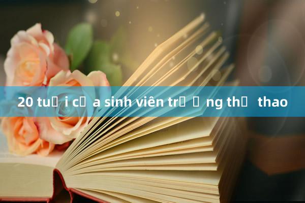 20 tuổi của sinh viên trường thể thao