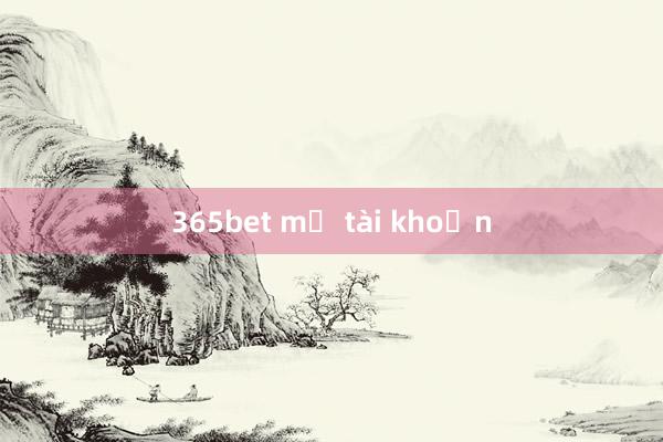 365bet mở tài khoản