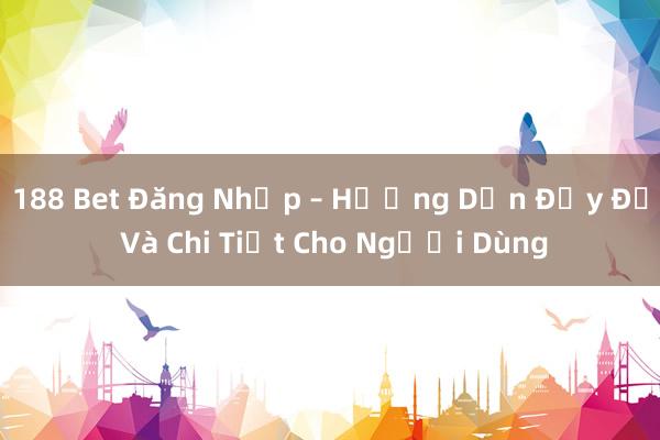 188 Bet Đăng Nhập – Hướng Dẫn Đầy Đủ Và Chi Tiết Cho Người Dùng