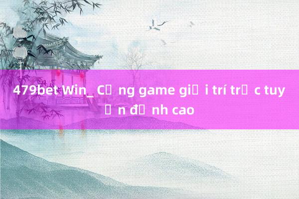 479bet Win_ Cổng game giải trí trực tuyến đỉnh cao