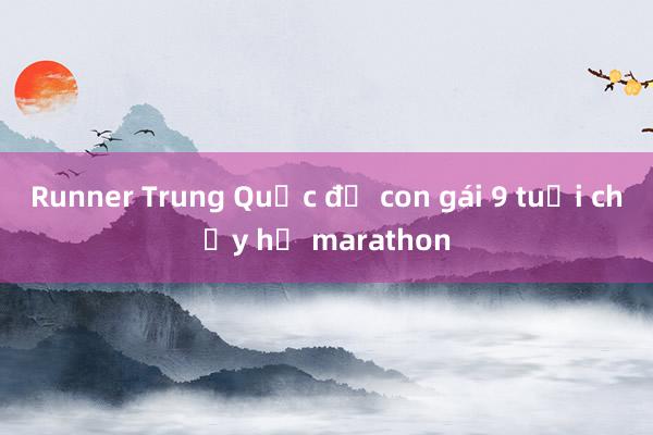 Runner Trung Quốc để con gái 9 tuổi chạy hộ marathon