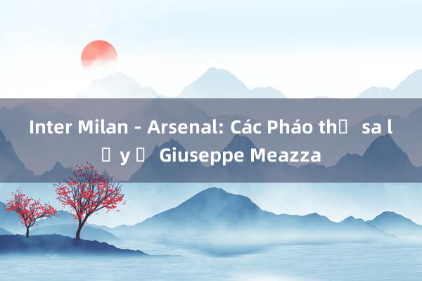 Inter Milan - Arsenal: Các Pháo thủ sa lầy ở Giuseppe Meazza