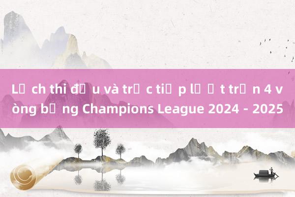 Lịch thi đấu và trực tiếp lượt trận 4 vòng bảng Champions League 2024 - 2025