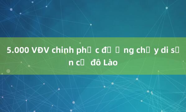 5.000 VĐV chinh phục đường chạy di sản cố đô Lào