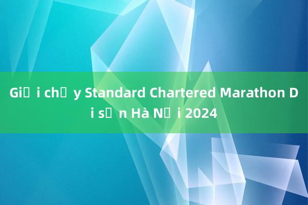 Giải chạy Standard Chartered Marathon Di sản Hà Nội 2024