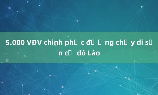 5.000 VĐV chinh phục đường chạy di sản cố đô Lào