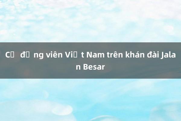 Cổ động viên Việt Nam trên khán đài Jalan Besar