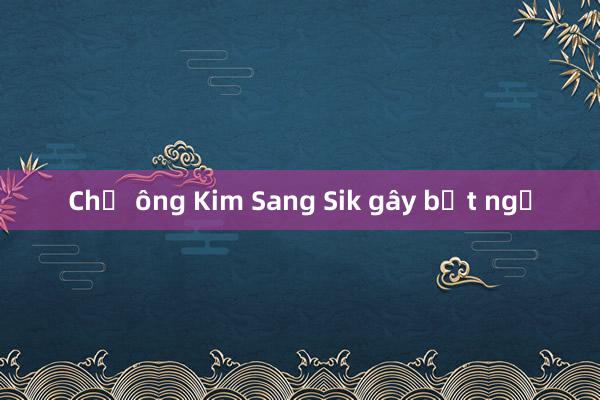 Chờ ông Kim Sang Sik gây bất ngờ