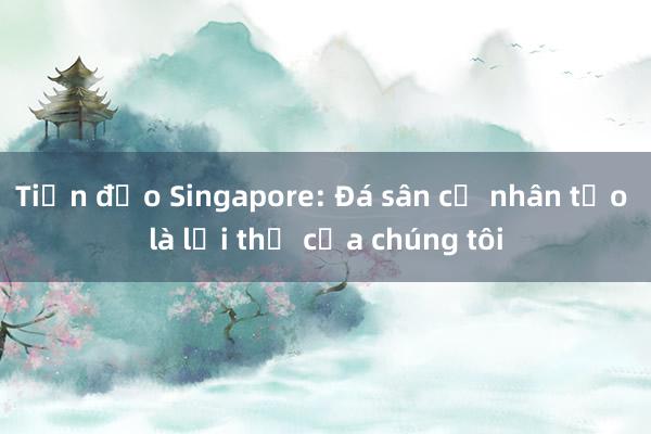 Tiền đạo Singapore: Đá sân cỏ nhân tạo là lợi thế của chúng tôi